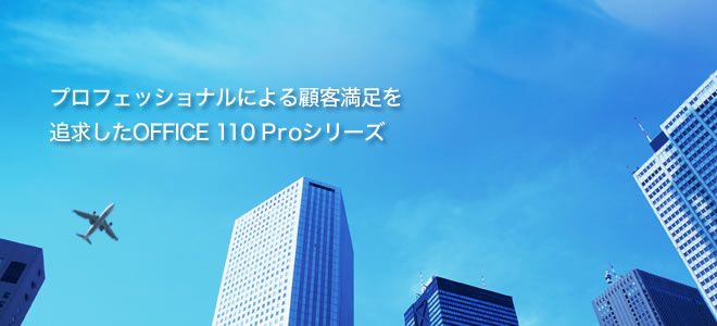 プロフェッショナルによる顧客満足を追求したOFFICE 110 Proシリーズ
